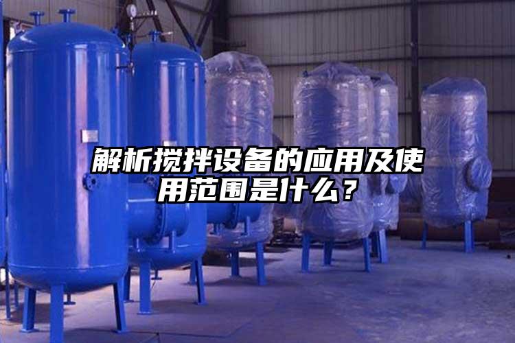 解析攪拌設備的應用及使用范圍是什么？