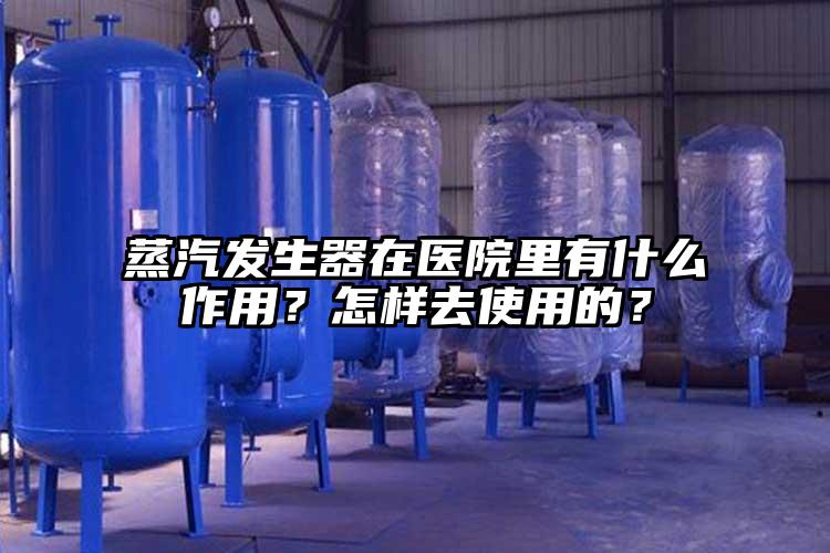 蒸汽發生器在醫院里有什么作用？怎樣去使用的？